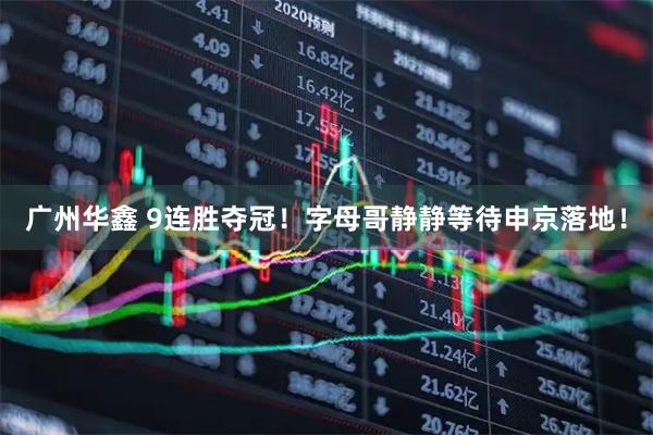 广州华鑫 9连胜夺冠！字母哥静静等待申京落地！