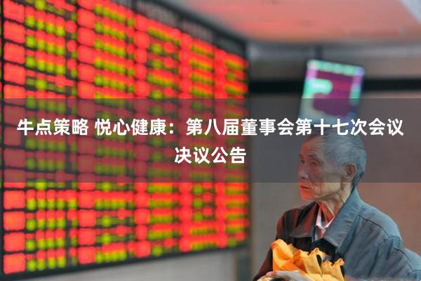 牛点策略 悦心健康：第八届董事会第十七次会议决议公告