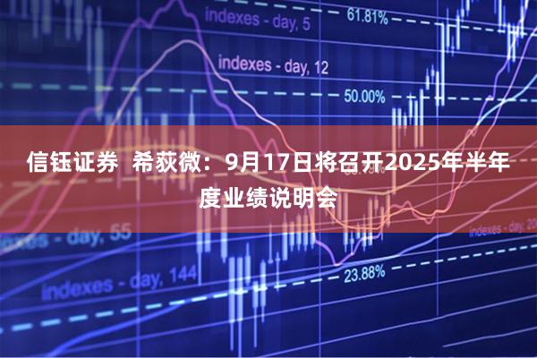 信钰证券  希荻微：9月17日将召开2025年半年度业绩说明会