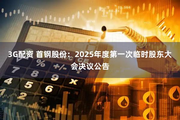 3G配资 首钢股份：2025年度第一次临时股东大会决议公告