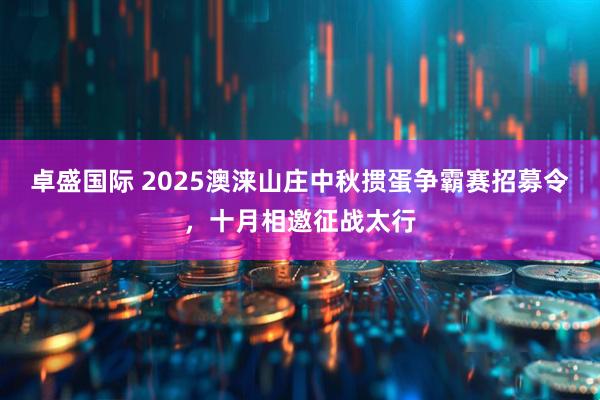 卓盛国际 2025澳涞山庄中秋掼蛋争霸赛招募令，十月相邀征战太行