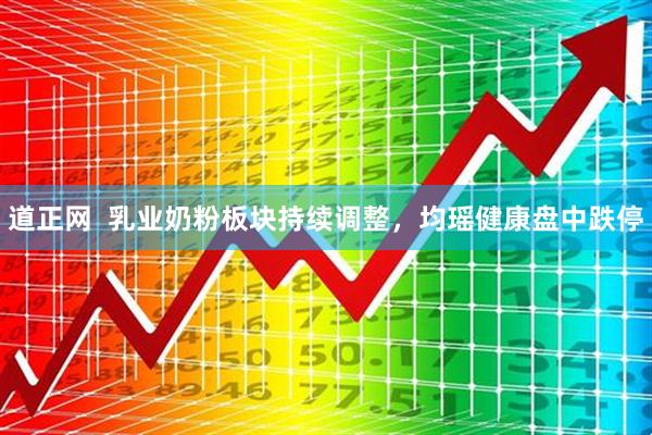 道正网  乳业奶粉板块持续调整，均瑶健康盘中跌停