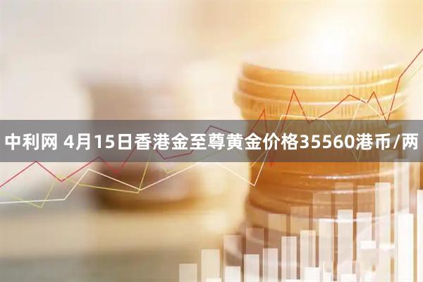 中利网 4月15日香港金至尊黄金价格35560港币/两
