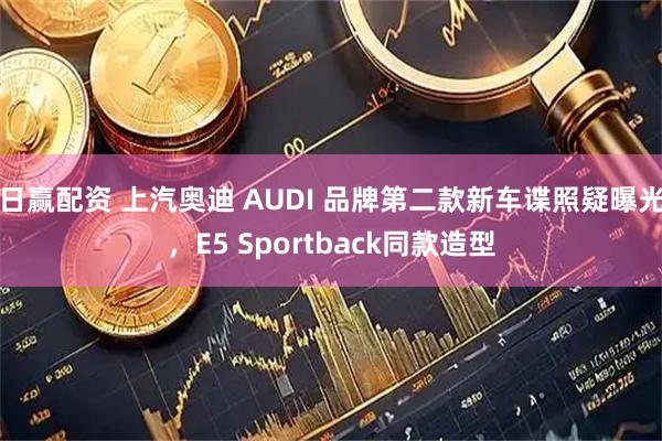 日赢配资 上汽奥迪 AUDI 品牌第二款新车谍照疑曝光，E5 Sportback同款造型