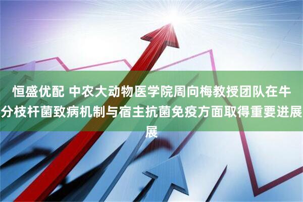 恒盛优配 中农大动物医学院周向梅教授团队在牛分枝杆菌致病机制与宿主抗菌免疫方面取得重要进展