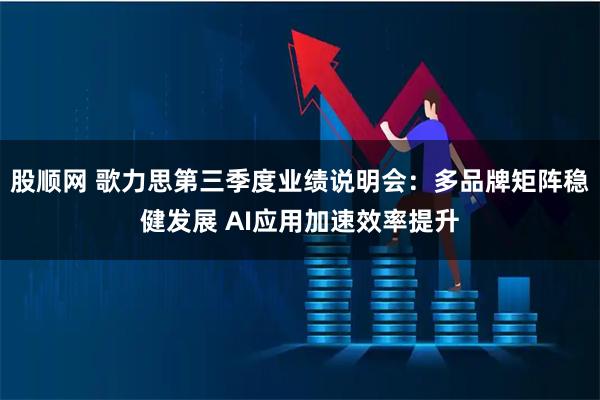 股顺网 歌力思第三季度业绩说明会：多品牌矩阵稳健发展 AI应用加速效率提升