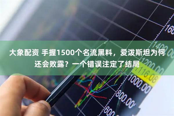 大象配资 手握1500个名流黑料，爱泼斯坦为何还会败露？一个错误注定了结局