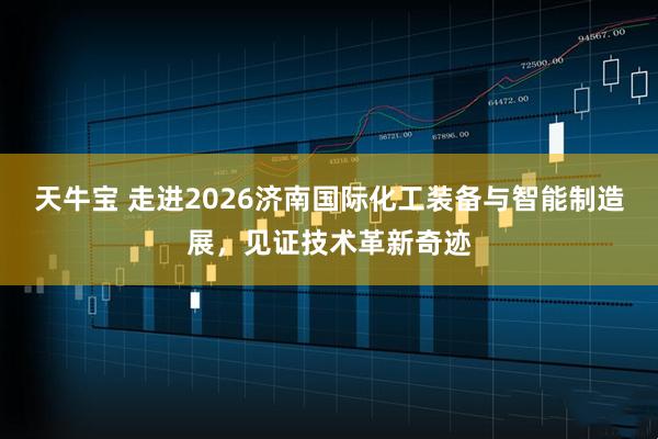 天牛宝 走进2026济南国际化工装备与智能制造展，见证技术革新奇迹
