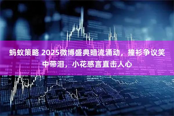 蚂蚁策略 2025微博盛典暗流涌动，撞衫争议笑中带泪，小花感言直击人心