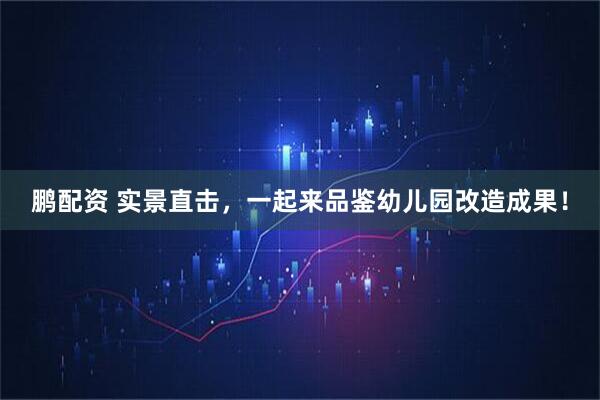 鹏配资 实景直击，一起来品鉴幼儿园改造成果！