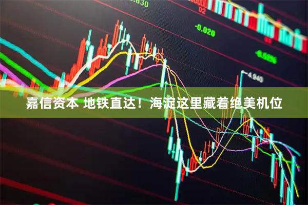 嘉信资本 地铁直达！海淀这里藏着绝美机位