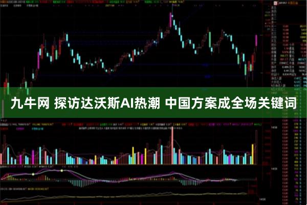 九牛网 探访达沃斯AI热潮 中国方案成全场关键词