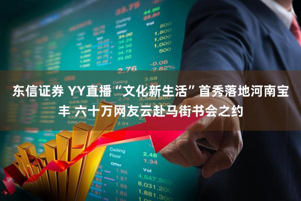 东信证券 YY直播“文化新生活”首秀落地河南宝丰 六十万网友云赴马街书会之约